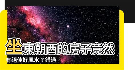 房子坐東朝西|【坐東朝西的房子】坐東朝西好嗎？6大必看風水知識，秒懂坐西。